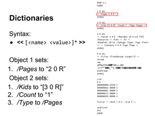Syntax:
● << [<name> <value>]* >>
Object 1 sets:
1. /Pages to “2 0 R”
Object 2 sets:
1. /Kids to “[3 0 R]”
2. /Count to “1...