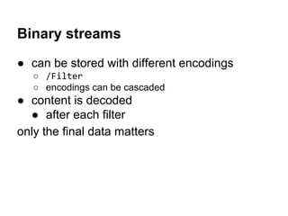 Binary streams
● can be stored with different encodings
○ /Filter
○ encodings can be cascaded
● content is decoded
● after...