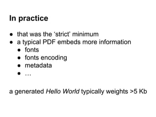 In practice
● that was the ‘strict’ minimum
● a typical PDF embeds more information
● fonts
● fonts encoding
● metadata
● ...