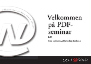 p d f - s e m i n a
                    r   v /
                              K å
                                  r e



                                                                  Velkommen
                                        B
                                            j




                                                ø
                                                r
                                                    n
                                                                  på PDF-
                                                    J e
                                                        n s e
                                                              n
                                                                  seminar
                                                                  Del 1:

                                                                  Intro, optimering, sikkerhed og standarder