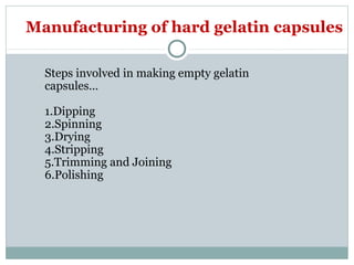 Steps involved in making empty gelatin
capsules…
1.Dipping
2.Spinning
3.Drying
4.Stripping
5.Trimming and Joining
6.Polishing
Manufacturing of hard gelatin capsules
 