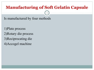 29
Is manufactured by four methods
1)Plate process
2)Rotary die process
3)Reciprocating die
4)Accogel machine
Manufacturing of Soft Gelatin Capsule
 