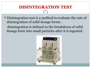 DISINTEGRATION TEST
Disintegration test is a method to evaluate the rate of
disintegration of solid dosage forms .
disintegration is defined as the breakdown of solid
dosage form into small particles after it is ingested .
47
 