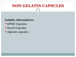NON GELATIN CAPSULES
Gelatin Alternatives:-
HPMC Capsules
Starch Capsules
Alginate capsules.
 