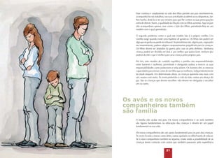 Estar contínua e amplamente na vida dos filhos permite aos pais envolverem-se,
acompanhá-los nos trabalhos, nas suas actividades académicas ou desportivas, darlhes banho, deitá-los e ter uns minutos para que lhe contem as suas preocupações
antes de dormir. Assim, a qualidade da relação com os filhos aumenta. Aqui os pais
não acompanham apenas, mas vivem a vida dos filhos, permitindo-lhes ser um
modelo com o qual aprenderão.
O segundo problema contra o qual este modelo luta é o próprio conflito. Um
conflito surge quando existe uma hipótese de ganância. Os filhos não podem ser
algo que se ganha ou perde em tribunal. Se permitirmos isto, alguns pais, cegos pelo
seu ressentimento, podem adoptar comportamentos prejudiciais para às crianças.
Os filhos devem ser afastados da guerra pela casa ou pelo dinheiro. Nenhuma
criança poderá ser dividida em dois e, por melhor que queira fazer, nenhum juiz
poderá decidir o que é melhor para uma criança pelos próprios pais.
Por fim, este modelo de custódia equilibra a partilha das responsabilidades
entre homens e mulheres, permitindo e obrigando ambos a exercer as suas
responsabilidades como protectores e educadores. Os homens têm as mesmas
capacidades para tomar conta de um filho que as mulheres, independentemente
da idade daquele. Em determinada altura, as crianças quererão esta mais com
um, noutra com outro. Às vezes preferirão o colo da mãe, outras um abraço do
pai. São as crianças que devem escolher; não devem ser obrigadas a escolher
um ou outro.

Os avós e os novos
companheiros também
são família
A família não acaba nos pais. Os novos companheiros e os avós também
são figuras fundamentais na educação das crianças e devem ter um papel
fundamental na sua vida.
Os novos companheiros são um apoio fundamental para os pais das crianças.
Às vezes ficarão a tomar conta deles, outras ajudarão na difícil tarefa de educar.
Se o novo companheiro também se separou, existe ainda a possibilidade de as
crianças terem contacto com outras que também passaram pela experiência

21

 