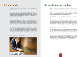 A vida muda
A primeira coisa de que os mais pequenos se apercebem é de que já
não desfrutam de contacto simultâneo com os pais. Esta percepção pode
ocorrer, inclusivamente, antes da separação física. Uma vez concretizada
a separação, as crianças devem habituar-se a ter a companhia do pai e
da mãe, alternando a sua permanência entre as duas casas que agora
frequentarão. Não existe fundamento científico para a ideia de que há
desestabilização das crianças devido à mudança da sua residência, do
local onde estudam ou brincam.
É muito importante que os pais as ajudem a criar as suas novas rotinas.
Assim, as crianças rapidamente superarão a situação, assumindo como
habitual o que temporariamente foi novo. Nessas alturas, ajudá-las
a organizarem-se, distribuindo as suas coisas entre as duas casas ou
levando-as a participar na decoração dos novos quartos são estratégias
simples mas eficazes.
Os adultos também mudam as suas rotinas. Muitos têm que encarregarse de tarefas em casa que quem assumia anteriormente era o cônjuge.
Outros têm que começar a trabalhar fora de casa ou aumentar o
período de trabalho diário, uma vez que as despesas a enfrentar, agora
sozinhos, aumentam. Quanto mais cedo normalizarem a nova situação,
assimilando os novos desafios e encarando-os de forma positiva e
criativa, mais fácil será ajudar os filhos. Normalidade na vida dos pais
origina normalidade na vida dos filhos.

Os sentimentos mudam
Todas as separações originam dor e sentimento de perda. Para uns,
a dor é originada pelo sentimento de falha num projecto de vida,
para outros, o afastamento da pessoa amada, a solidão imposta, ou
simplesmente a saudade do que já não existe. Seja como for, para
todos os implicados é um momento em que as emoções estão muito
presentes, algo de que nunca nos devemos esquecer.
Os membros do casal devem perceber que são normais os sentimentos
de zanga ou de raiva, mas também que é sua responsabilidade controlar
essas emoções, orientá-las adequadamente e, especialmente, afastar
os filhos delas. Os pais divorciam-se, mas os filhos não. Na última
década, os serviços públicos e os psicólogos têm construído ferramentas
que servem para apoiar os pais nesses momentos. Graças a elas, os
sentimentos de abatimento, de medo ou de insegurança perante
a nova etapa que se inicia podem ser superados mais facilmente. É
importante que os pais orientem as suas emoções de forma sã para
poderem ajudar os filhos a fazer o mesmo.
Uma das situações que pode prejudicar mais os filhos ocorre quando
um dos pais, levado pelas emoções atrás referidas, começa a falar mal
do outro à frente das crianças. Levado pelos seus sentimentos negativos,
tece comentários depreciativos sobre o outro ou coloca em dúvida
a capacidade do outro para cuidar dos filhos. Esta situação origina
um enorme sofrimento às crianças, provocando sempre um mal-estar
que pode derivar em problemas de comportamento, alterações na
alimentação ou no sono, deterioração dos resultados escolares e, nos
casos mais graves, rejeição do contacto com o outro progenitor.



 