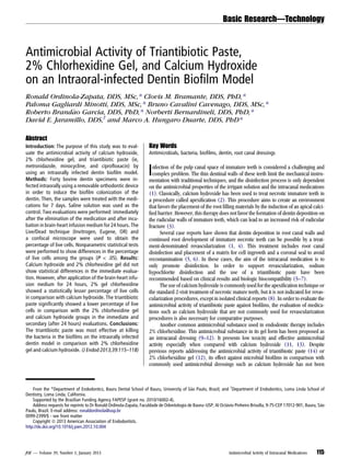 Basic Research—Technology

Antimicrobial Activity of Triantibiotic Paste,
2% Chlorhexidine Gel, and Calcium Hydroxide
on an Intraoral-infected Dentin Bioﬁlm Model
Ronald Ordinola-Zapata, DDS, MSc,* Clovis M. Bramante, DDS, PhD,*
Paloma Gagliardi Minotti, DDS, MSc,* Bruno Cavalini Cavenago, DDS, MSc,*
Roberto Brand~ o Garcia, DDS, PhD,* Norberti Bernardineli, DDS, PhD,*
a
David E. Jaramillo, DDS,† and Marco A. Hungaro Duarte, DDS, PhD*
Abstract
Introduction: The purpose of this study was to evaluate the antimicrobial activity of calcium hydroxide,
2% chlorhexidine gel, and triantibiotic paste (ie,
metronidazole, minocycline, and ciproﬂoxacin) by
using an intraorally infected dentin bioﬁlm model.
Methods: Forty bovine dentin specimens were infected intraorally using a removable orthodontic device
in order to induce the bioﬁlm colonization of the
dentin. Then, the samples were treated with the medications for 7 days. Saline solution was used as the
control. Two evaluations were performed: immediately
after the elimination of the medication and after incubation in brain-heart infusion medium for 24 hours. The
Live/Dead technique (Invitrogen, Eugene, OR) and
a confocal microscope were used to obtain the
percentage of live cells. Nonparametric statistical tests
were performed to show differences in the percentage
of live cells among the groups (P < .05). Results:
Calcium hydroxide and 2% chlorhexidine gel did not
show statistical differences in the immediate evaluation. However, after application of the brain-heart infusion medium for 24 hours, 2% gel chlorhexidine
showed a statistically lesser percentage of live cells
in comparison with calcium hydroxide. The triantibiotic
paste signiﬁcantly showed a lower percentage of live
cells in comparison with the 2% chlorhexidine gel
and calcium hydroxide groups in the immediate and
secondary (after 24 hours) evaluations. Conclusions:
The triantibiotic paste was most effective at killing
the bacteria in the bioﬁlms on the intraorally infected
dentin model in comparison with 2% chlorhexidine
gel and calcium hydroxide. (J Endod 2013;39:115–118)

Key Words
Antimicrobials, bacteria, bioﬁlms, dentin, root canal dressings

I

nfection of the pulp canal space of immature teeth is considered a challenging and
complex problem. The thin dentinal walls of these teeth limit the mechanical instrumentation with traditional techniques, and the disinfection process is only dependent
on the antimicrobial properties of the irrigant solution and the intracanal medications
(1). Classically, calcium hydroxide has been used to treat necrotic immature teeth in
a procedure called apexiﬁcation (2). This procedure aims to create an environment
that favors the placement of the root ﬁlling materials by the induction of an apical calciﬁed barrier. However, this therapy does not favor the formation of dentin deposition on
the radicular walls of immature teeth, which can lead to an increased risk of radicular
fracture (3).
Several case reports have shown that dentin deposition in root canal walls and
continued root development of immature necrotic teeth can be possible by a treatment-denominated revascularization (1, 4). This treatment includes root canal
disinfection and placement of a matrix for cell ingrowth and a coronal seal to avoid
recontamination (5, 6). In these cases, the aim of the intracanal medication is to
only promote disinfection. In order to support revascularization, sodium
hypochlorite disinfection and the use of a triantibiotic paste have been
recommended based on clinical results and biologic biocompatibility (5–7).
The use of calcium hydroxide is commonly used for the apexiﬁcation technique or
the standard 2-visit treatment of necrotic mature teeth, but it is not indicated for revascularization procedures, except in isolated clinical reports (8). In order to evaluate the
antimicrobial activity of triantibiotic paste against bioﬁlms, the evaluation of medications such as calcium hydroxide that are not commonly used for revascularization
procedures is also necessary for comparative purposes.
Another common antimicrobial substance used in endodontic therapy includes
2% chlorhexidine. This antimicrobial substance in its gel form has been proposed as
an intracanal dressing (9–12). It presents low toxicity and effective antimicrobial
activity especially when compared with calcium hydroxide (11, 13). Despite
previous reports addressing the antimicrobial activity of triantibiotic paste (14) or
2% chlorhexidine gel (12), its effect against microbial bioﬁlms in comparison with
commonly used antimicrobial dressings such as calcium hydroxide has not been

From the *Department of Endodontics, Bauru Dental School of Bauru, University of S~o Paulo, Brazil; and †Department of Endodontics, Loma Linda School of
a
Dentistry, Loma Linda, California.
Supported by the Brazilian Funding Agency FAPESP (grant no. 2010/16002-4).
Address requests for reprints to Dr Ronald Ordinola-Zapata, Faculdade de Odontologia de Bauru–USP, Al Octvio Pinheiro Brisolla, 9-75-CEP 17012-901, Bauru, S~o
a
a
Paulo, Brazil. E-mail address: ronaldordinola@usp.br
0099-2399/$ - see front matter
Copyright ª 2013 American Association of Endodontists.
http://dx.doi.org/10.1016/j.joen.2012.10.004

JOE — Volume 39, Number 1, January 2013

Antimicrobial Activity of Intracanal Medications

115

 