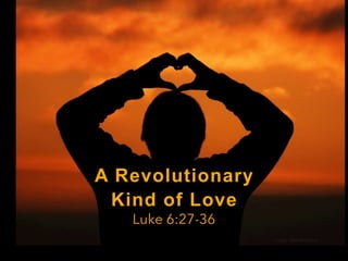 A Revolutionary
Kind of Love
Luke 6:27-36
image: Claire Brownlow
 
