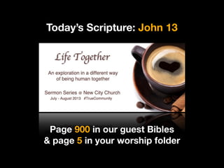 Today’s Scripture: John 13
Page 900 in our guest Bibles
& page 5 in your worship folder
 
