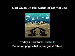 God Gives Us His Words of Eternal Life

Today’s Scripture: Psalm 2
Found on pages 448 in our guest Bibles.

 