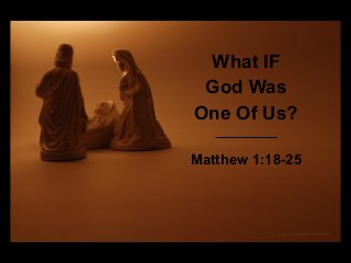 What IF
God Was
One Of Us?
Matthew 1:18-25

image: Kent Landerholm

 