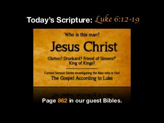 Luke 6:12-19Today’s Scripture:
Page 862 in our guest Bibles.
 