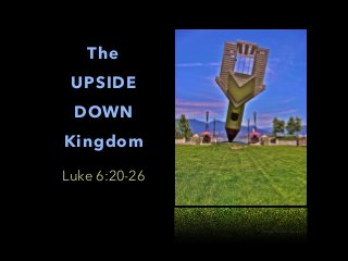 The
UPSIDE
DOWN
Kingdom
Luke 6:20-26
image: Dustin Quasar
 