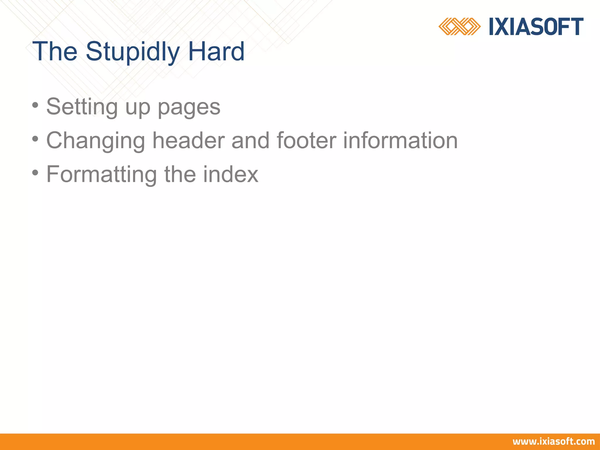 The Stupidly Hard
• Setting up pages
• Changing header and footer information
• Formatting the index