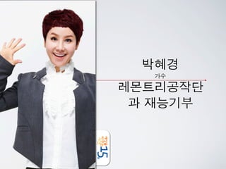 박혜경
     가수

레몬트리공작단과	  	 伽
  재능기부
 