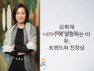 김희재
  올댓스토리 대표, 작가
나가수에 열광하는 이
      유;
 트렌드와 진정성
 