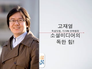 고재열
독설닷컴, 시사IN 문화팀장

소셜미디어의
 독한 힘!
 