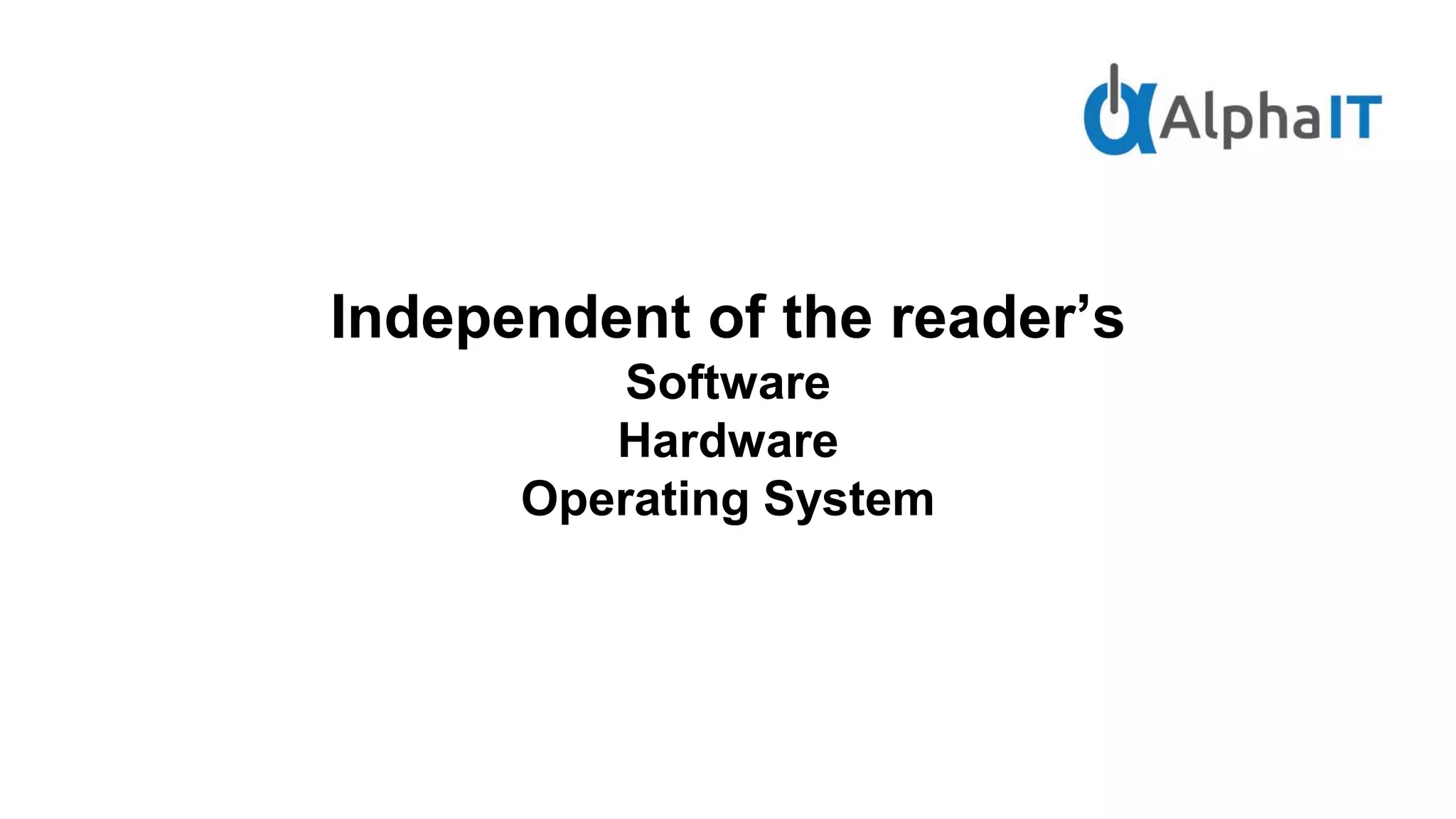 Independent of the reader’s
Software
Hardware
Operating System
 