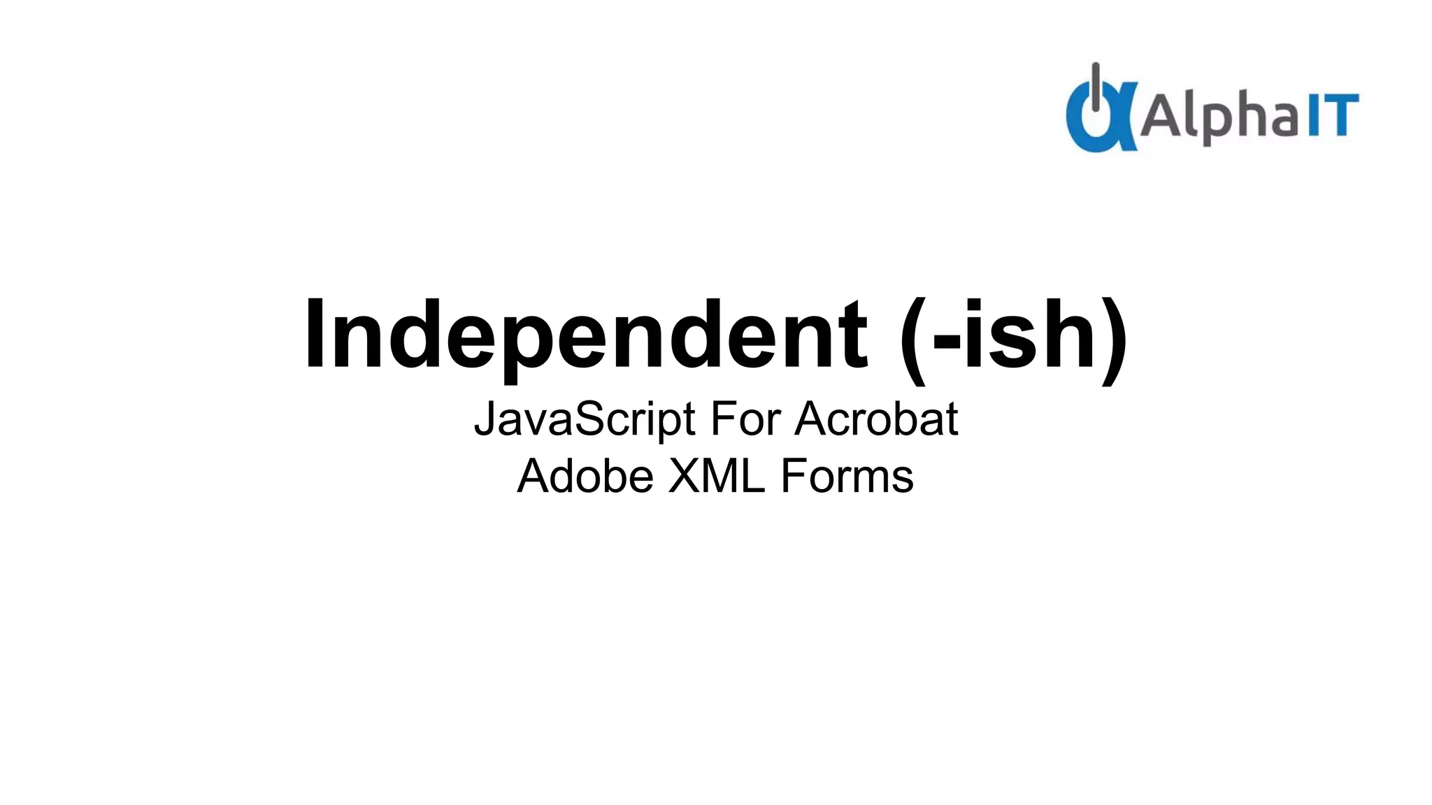 Independent (-ish)
JavaScript For Acrobat
Adobe XML Forms
 