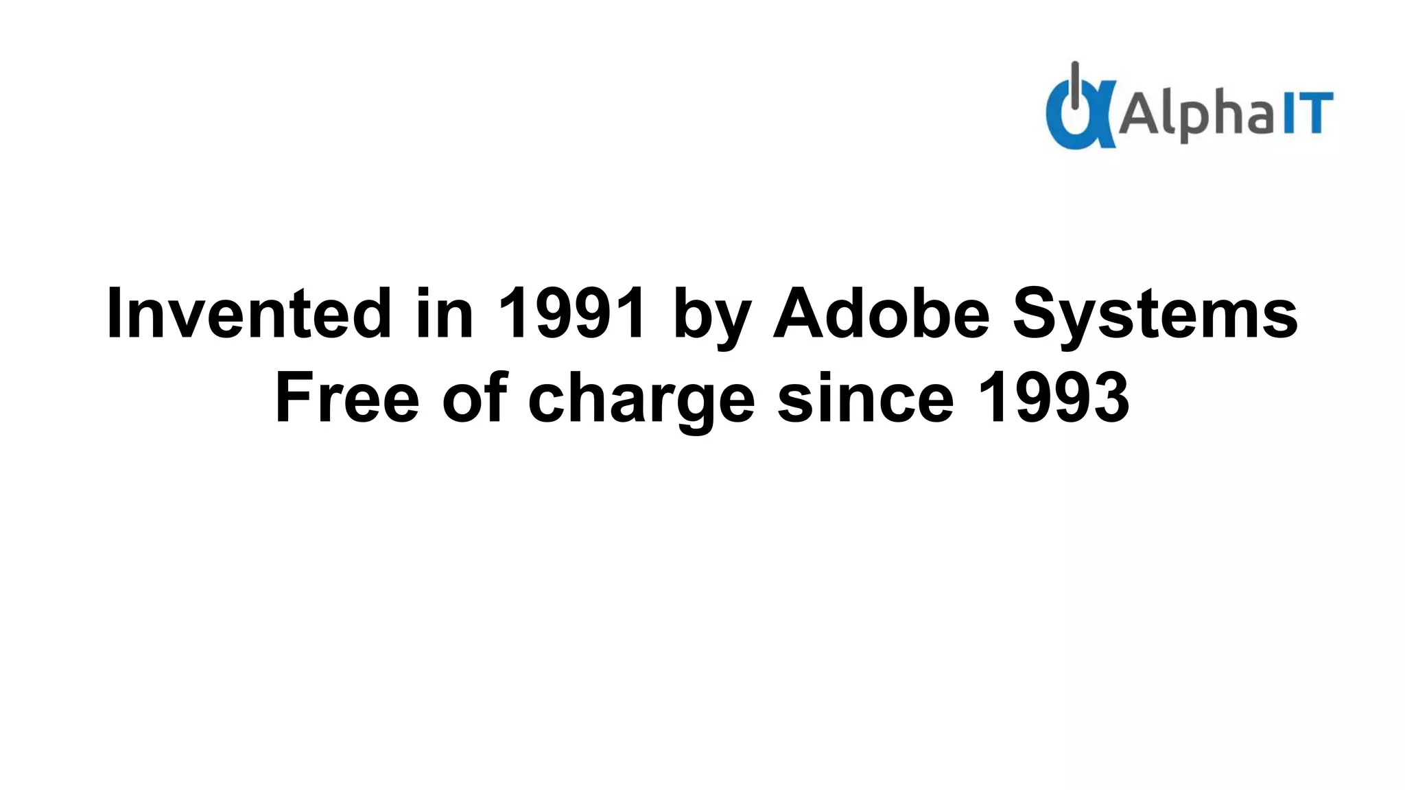 Invented in 1991 by Adobe Systems
Free of charge since 1993
 