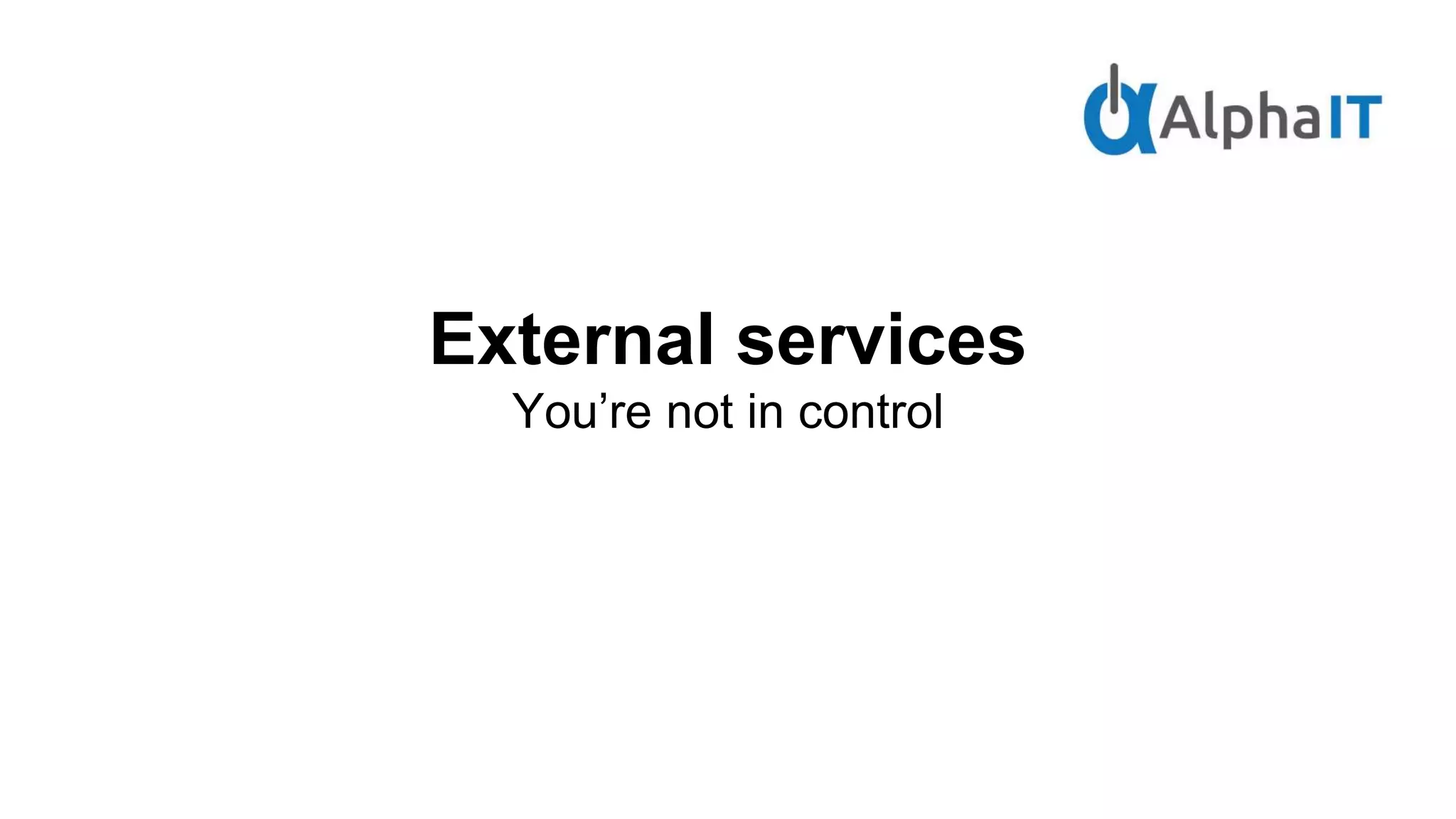 External services
You’re not in control
 