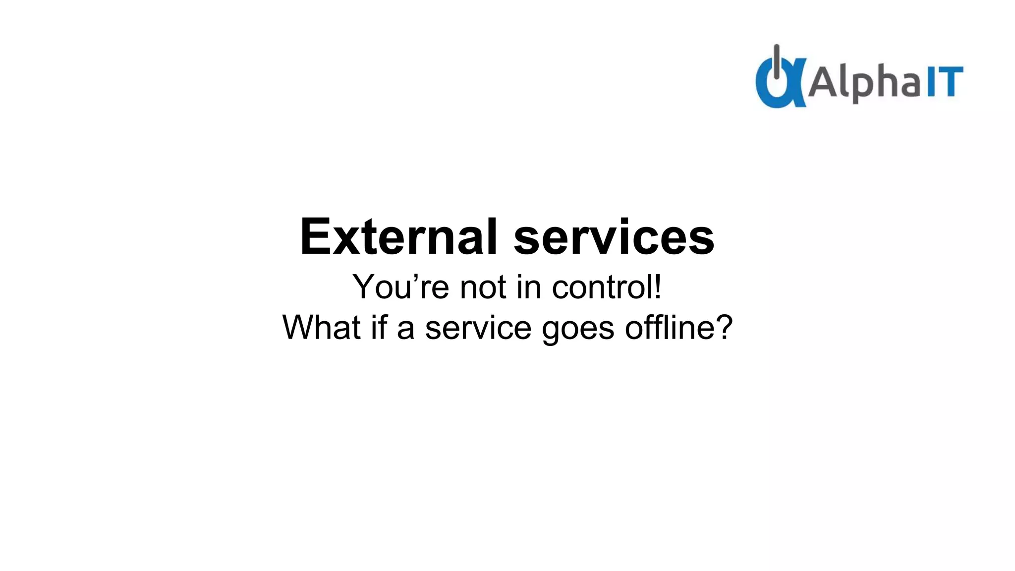 External services
You’re not in control!
What if a service goes offline?
 
