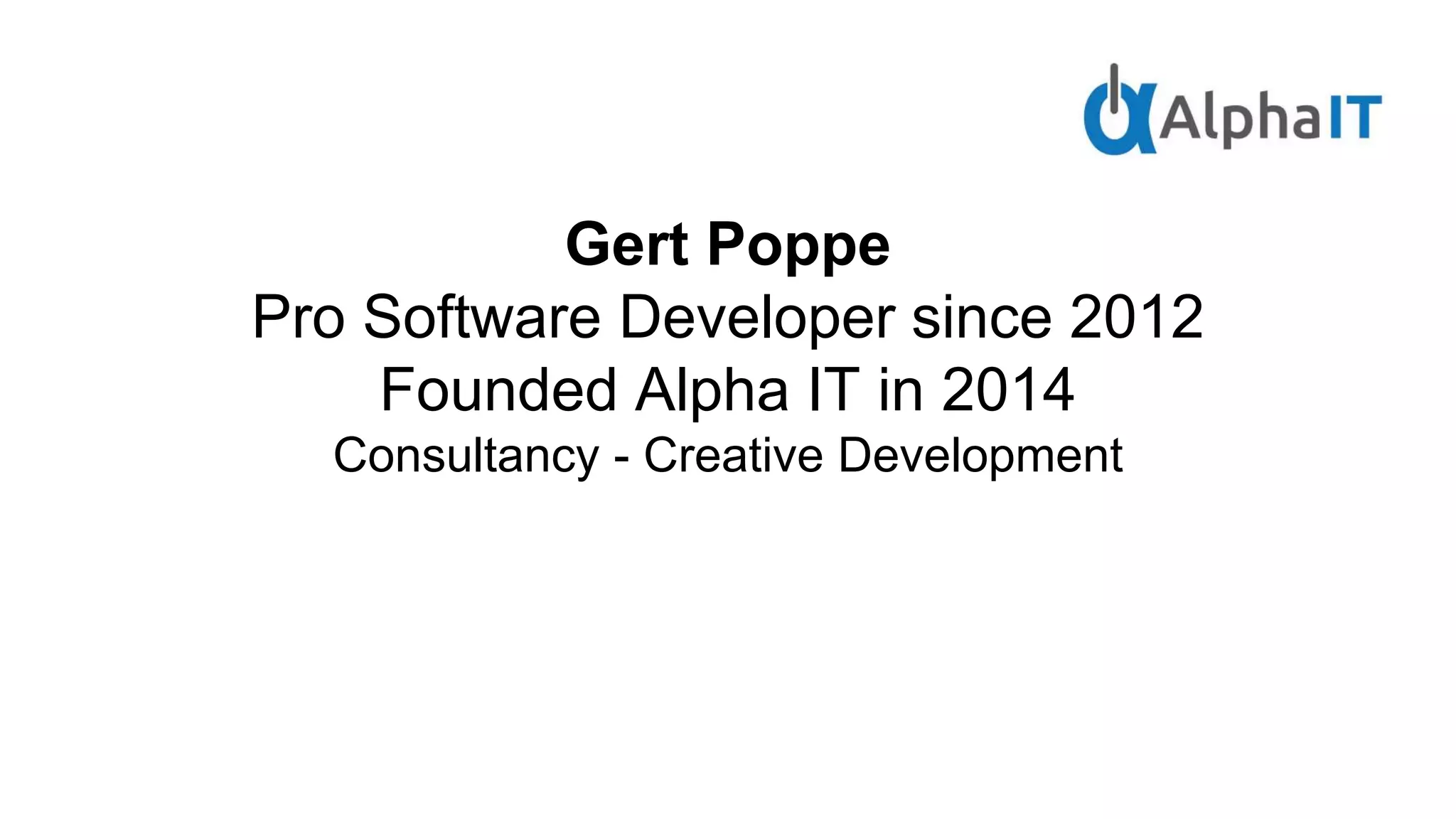 Gert Poppe
Pro Software Developer since 2012
Founded Alpha IT in 2014
Consultancy - Creative Development
 