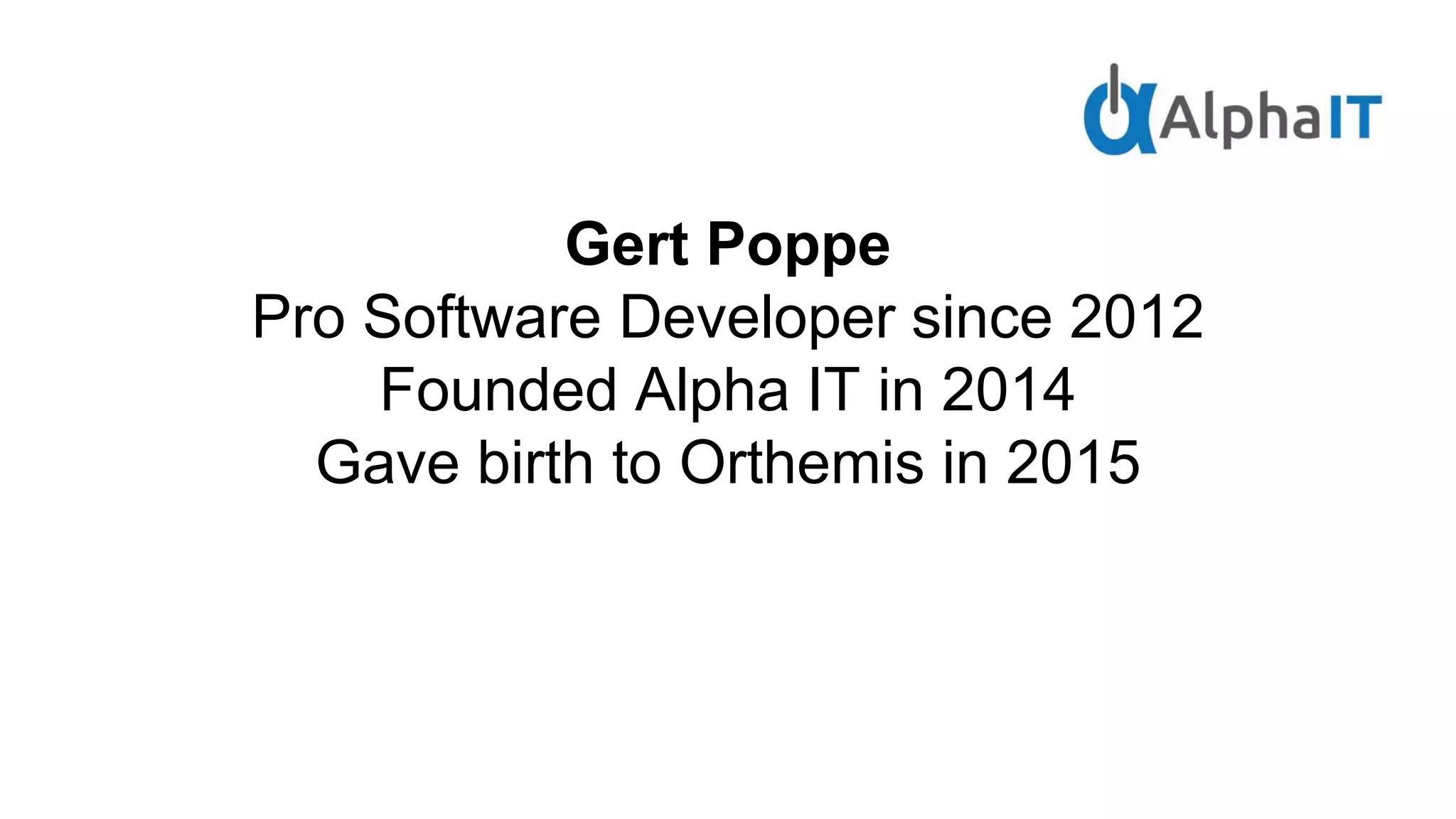 Gert Poppe
Pro Software Developer since 2012
Founded Alpha IT in 2014
Gave birth to Orthemis in 2015
 