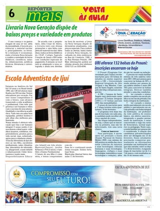 6
Livraria Nova Geração dispõe de
baixos preços e variedade em produtos
    O ano começa e os gastos          De acordo com o proprie-                  na hora de escrever, a Livra-
chegam de uma só vez: além         tário, Júlio Cesar de Abreu,                 ria Nova Geração dispõe de
da mensalidade, é hora de pro-     a Livraria está com ótimas                   dicionários atualizados, com
videnciar o material escolar       promoções e uma linha com-                   preços especiais. Para conferir
e, principalmente, os livros.      pleta de material escolar. Além              todas as ofertas, basta visitar
Se a intenção é economizar,        disso, todos os livros didáticos             a Livraria Nova Geração, lo-
visite a Livraria Nova Geração     do CEAP, Colégio Sagrado                     calizada em dois endereços:
e confira a variedade de livros    Coração de Jesus e EFA estão                 na Rua do Comércio, 1266, e
didáticos, científicos, infan-     com condições especiais de                   na Rua Floriano Peixoto, 188.
tis, infanto-juvenis, jurídicos
técnicos, literaturas e univer-
                                   pagamento. E atenção: se você
                                   está se adaptando a nova or-
                                                                                Mais informações podem ser
                                                                                obtidas através dos telefones     URI oferece 132 bolsas do Prouni:
sitários.                          tografia e ainda tem dúvidas                 3332-7121 ou 3333-4596.
                                                                                                                  inscrições encerram-se hoje
                                                                                                                      O Prouni (Programa Uni-        de não ter zerado na redação.
                                                                                                                  versidade para Todos) recebe           É preciso ter renda familiar

Escola Adventista de Ijuí                                                                                         inscrições para 132 bolsas de
                                                                                                                  estudos no ensino superior
                                                                                                                  para a URI – Universidade
                                                                                                                  Regional Integrada do Alto
                                                                                                                                                     mínima de três salários míni-
                                                                                                                                                     mos (R$ 1.530) por pessoa para
                                                                                                                                                     concorrer às bolsas de 50%; e
                                                                                                                                                     renda mínima por pessoa de
Estamos na América do Sul                                                                                         Uruguai e das Missões, Cam-        um salário mínimo e meio (R$
há 116 anos e no Brasil desde                                                                                     pus de Santo Ângelo, somente       765) para concorrer às bolsas
1896, são 130 mil alunos espa-                                                                                    pelo site http://siteprouni.mec.   integrais. Deve-se também
                                                                                                                  gov.br/.                           atender a uma das condições:
lhados em 324 escolas. Somos
                                                                                                                      A URI – Campus de Santo            	 ter cursado o ensino
educadores por vocação. Por
                                                                                                                  Ângelo está oferecendo neste       médio completo em escola pú-
isso nosso compromisso é                                                                                          processo 75 bolsas integrais       blica ou em escola privada com
com o futuro, cujo alcance                                                                                        (100%) e 57 bolsas parciais        bolsa integral da instituição;
transcende a vida acadêmica                                                                                       (50% das mensalidades).                	 ter cursado o ensino
e profissional. Uma rede que                                                                                          O prazo de inscrições para     médio parcialmente em escola
prioriza o ser humano e vibra                                                                                     a 1ª etapa termina nesta quar-     pública e parcialmente em es-
com o sucesso de seus alunos.                                                                                     ta-feira, 10 de fevereiro.         cola privada com bolsa integral
Qualidade e excelência acadê-                                                                                         O programa terá duas eta-      da instituição; ser professor
mica. Tudo isso em salas bem                                                                                      pas de inscrição: em cada uma,     da rede pública de ensino
equipadas, prédios bonitos e                                                                                      o candidato pode escolher até      básico, em efetivo exercício,
sob olhar dos melhores pro-                                                                                       cinco opções de curso.             integrando o quadro perma-
fissionais.                                                                                                           São etapas independentes,      nente da instituição, e estar
Nossa missão é oferecer edu-                                                                                      ou seja, o aluno que se inscre-    concorrendo a vaga em curso
cação que visa o ser humano                                                                                       veu na primeira, mas não foi       de licenciatura, normal supe-
integral. E nosso sonho é ver                                                                                     selecionado, tem uma nova          rior ou pedagogia. Neste caso,
nos alunos o ideal maior: cida-                                                                                   chance.                            a renda familiar por pessoa não
dãos atuantes, solidários, em-                                                                                            Como se inscrever          é considerada. A relação dos
preendedores, prontos para a                                                                                          Para participar, é neces-      candidatos pré-selecionados
vida social, mas, sobretudo,                                                                                      sário ter prestado o Enem          deve ser divulgada em 13 de
aptos para a cidadania celeste.                                                                                   (Exame Nacional do Ensino          fevereiro. Esses estudantes
A Escola Adventista de Ijuí ofe-                                                                                  Médio) 2009, com mínimo de         precisarão comprovar pes-
rece ao seu filho, excelentes                                                                                     400 pontos na média das cinco      soalmente as informações
profissionais, salas climatiza-    ção Infantil em três níveis:                 com ele.                          notas (ciências da natureza        prestadas nas instituições em
das, laboratório de informáti-     M a t e r n a l ( 3 a n o s ) , J a rd i m   Essa foi e continuará sendo       e suas tecnologias; ciências       que irão estudar, entre os dias
ca, playground, corais infantil    II(4anos) e Pré (5 anos), e tam-             nossa vocação. Ensino forte,      humanas e suas tecnologias;        17 e 26 de fevereiro. A segunda
e infanto-juvenil, Clube Aven-     bém o Ensino Fundamental.                    base firme.                       linguagens, códigos e suas         etapa de inscrições vai de 4 a
                                   O futuro de seu filho é coisa                Matrículas Abertas! Início das    tecnologias; matemática e suas     7 de março, com resultados no
tureiros e muito mais.
                                                                                                                  tecnologias e redação), além       dia 10 do mesmo mês.
Disponibilizamos Educa-            séria, e temos compromisso                   aulas 17 de fevereiro.




                                                                                                                                                                                CMYK
 