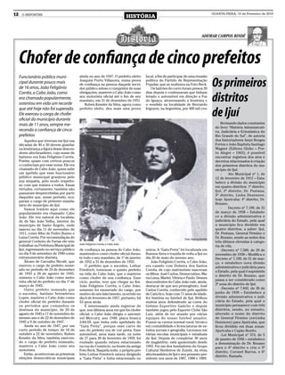 12     O REPÓRTER
                                                                                   HISTÓRIA
                                                                                                                                           QUARTA-FEIRA, 10 de Fevereiro de 2010




                                                                                                                                   AdemAr CAmpos Bindé




     Chofer de confiança de cinco prefeitos
     Funcionário público muni-                ainda no ano de 1947. O prefeito eleito    local, a fim de participar de uma reunião
     cipal durante pouco mais
     de 16 anos, João Feligônio
                                              Joaquim Porto Villanova, numa prova
                                              de confiança na pessoa daquele servi-
                                              dor público zeloso e cumpridor de suas
                                                                                         política do Partido de Representação
                                                                                         Popular, que se realizava na Foto Beck.
                                                                                             Os ladrões do carro foram presos 20
                                                                                                                                           Os primeiros
     Corrêa, o Cabo João, como                obrigações, manteve o Cabo João como       dias depois e confessaram que tinham
     era chamado popularmente,
     ostentou em vida um recorde
                                              seu motorista oficial até o fim de seu
                                              mandato, em 31 de dezembro de 1951.
                                                 Ruben Kessler da Silva, agora como
                                                                                         levado o automóvel em direção a Foz
                                                                                         do Iguaçu, atravessando a fronteira e
                                                                                         o vendido na localidade de Bernardo
                                                                                                                                           distritos
     que até hoje não foi superado.
                                                                                                                                           de Ijuí
                                              prefeito eleito, deu mais uma prova        Irigoyen, na Argentina, por 400 mil cru-
     Ele exerceu o cargo de chofer
     oficial do município durante
     mais de 11 anos, sempre me-                                                                                                                 Revisando dados constantes
                                                                                                                                             do livro “História Administrati-
     recendo a confiança de cinco                                                                                                            va, Judiciária e Eclesiástica do
     prefeitos                                                                                                                               Rio Grande do Sul”, de autoria
         Aqueles que viveram em Ijuí nas                                                                                                     dos historiadores Amyr Borges
     décadas de 40 e 50 devem guardar                                                                                                        Fortes e João Baptista Santiago
     na lembrança a figura desse descen-                                                                                                     Wagner (Editora Globo – Por-
     dente afro-brasileiro, cujo nome de                                                                                                     to Alegre – 1963), é possível
     batismo era João Feligônio Corrêa.                                                                                                      encontrar registros dos atos e
     Porém, quase com certeza poucos                                                                                                         decretos relacionados à criação
     o conheciam por esse nome. Ele era                                                                                                      dos primeiros distritos do mu-
     chamado de Cabo João, quem sabe                                                                                                         nicípio de Ijuí:
     um apelido que esse funcionário                                                                                                             -	    Ato Municipal nº 1, de
     público municipal granjeou pelo                                                                                                         12 de fevereiro de 1912 – Esta-
     sua simpatia, pelo modo respeito-                                                                                                       belece a divisão do município
     so com que tratava a todos. Essas                                                                                                       em quatro distritos: 1º distrito,
     virtudes, certamente, também não
                                                                                                                                             Ijuí; 2º distrito, Dr. Pestana;
     passaram despercebidas por parte
                                                                                                                                             3º distrito, Linha Dezenove,
     daqueles que, nesse período, ocu-
                                                                                                                                             hoje Ajuricaba; 4º distrito, Dr.
     param o cargo de primeiro manda-
     tário do município de Ijuí.                                                                                                             Bozano.
         Vamos tratá-lo aqui como ele                                                                                                            -	    Decreto nº 7.199, de 31
     popularmente era chamado: Cabo                                                                                                          de março de 1938 – Estabele-
     João. Ele era natural da localida-                                                                                                      ce a divisão administrativa e
     de de São João Velho, interior do                                                                                                       judiciária do Estado, pela qual
     município de Santo Ângelo, onde                                                                                                         o município fica dividido em
     nasceu no dia 11 de novembro de                                                                                                         quatro distritos, a saber: Ijuí,
     1911, como filho de Pedro Bueno e                                                                                                       Dr. Pestana, General Firmino e
     Luiza Corrêa. Por recomendação do                                                                              Foto: Acervo familia
                                                                                                                                             Dr. Bozano, sendo as sedes dos
     general Cordeiro de Farias ele veio                                                                                                     três últimos elevadas à catego-
                                              João Feligônio Corrêa, o Cabo João
     trabalhar na Prefeitura Municipal de                                                                                                    ria de vila.
     Ijuí, ingressando no serviço público     de confiança na pessoa do Cabo João,       zeiros. A “Gata Preta” foi localizada em                -	Decreto nº 7.589, de 29 de
     no dia 9 de setembro de 1940 como        mantendo-o como chofer oficial duran-      Buenos Aires e trazida de volta a Ijuí no           novembro de 1938 – Modifica o
     extranumerário diarista.                 te todo o seu mandato, de 1º de janeiro    dia 20 de maio do mesmo ano.                        Decreto nº 7.199, de 31 de mar-
         Álvaro de Carvalho Nicofé, que       de 1952 a 31 de dezembro de 1955.              João Feligônio Corrêa, o Cabo João,             ço, e estabelece nova divisão
     exerceu o cargo de prefeito nome-            O prefeito que o sucedeu, Lothar       era casado com Dolmira dos Santos                   administrativa e judiciária para
     ado no período de 24 de dezembro         Friedrich, tornou-se o quinto prefeito     Corrêa, de cujo matrimônio nasceram                 o Estado, pela qual é suprimido
     de 1943 a 20 de agosto de 1945,          na vida do Cabo João, que o manteve        os filhos: José Carlos, Democratino, Ma-
                                                                                                                                             o distrito de Dr. Bozano, que
     nomeou o Cabo João como moto-            como chofer de sua confiança. Esse         ria Luiza, Marlei, Vitória e Paulo. Desses
                                                                                                                                             passa a ser considerado como
     rista oficial do prefeito no dia 1º de   ciclo, porém, teve que chegar ao fim.      descendentes do Cabo João vale, ainda,
     março de 1945.                                                                                                                          2ª zona do distrito de Ijuí.
                                              João Feligônio Corrêa, o Cabo João,        destacar de que seu primogênito, José
         Outro prefeito nomeado que           somente foi exonerado do cargo, por        Carlos Corrêa, conhecido pelo apelido                   -	Decreto nº 7.842, de 30 de
     o sucedeu, Antônio Setembrino            motivo do seu falecimento, ocorrido no     de Caticôco, hoje com 71 anos de idade,             junho de 1939 – Estabelece a
     Lopes, manteve o Cabo João como          dia 6 de fevereiro de 1957, portanto, há   fez história no futebol de Ijuí. Brilhou            divisão administrativa e judi-
     chofer oficial do prefeito durante       53 anos atrás.                             muitos anos defendendo as cores do                  ciária do Estado, pela qual o
     os períodos que comandou os                  É interessante ainda registrar de      Grêmio Esportivo Gaúcho e depois                    município permanece com três
     destinos do município, de 20 de          que, nos últimos anos em que foi chofer    também jogou pelo Esporte Clube São                 distritos, sendo, no entanto,
     agosto de 1945 a 17 de novembro do       oficial, o Cabo João dirigiu o automó-     Luiz, além de ter atuado por várias                 alterado o nome do distrito
     mesmo ano e de 22 de dezembro de         vel Mercury, ano 1948, placa branca        equipes do nosso futebol amador.                    de General Firmino (ex-Linha
     1945 a 9 de outubro de 1947.             2-84-59, que tinha sido apelidado de       Possui os cursos normal rural, técnico              Dezenove) para Ajuricaba, que
         Ainda no ano de 1947, por um         “Gata Preta”, porque esse carro de         em contabilidade e licenciaturas de es-             ficou dividido em duas zonas:
     curto período de tempo, de 18 de         uso do prefeito era de cor preta. Esse     tudos sociais e geografia. Lecionou em              Ajuricaba e Capão Bonito.
     outubro a 22 de novembro, Ruben          automóvel, anos mais tarde, na noite       várias escolas municipais e estaduais                   -	Lei Municipal nº 374, de 5
     Kessler da Silva, também exercen-        de 27 para 28 de fevereiro de 1959, foi    de Ijuí. Depois de completar 30 anos                de janeiro de 1956 – estabelece
     do o cargo de prefeito nomeado,          roubado quando estava estacionado          de magistério, está aposentado desde                a denominação de Dr. Bozano
     manteve o Cabo João como seu             na rua do Comércio, na frente da antiga    1992. Foi um dos fundadores do Grupo                para o 4º distrito e cria o 5º
     motorista.                               Foto Beck. Naquela noite, o próprio pre-   Cultural Herdeiros de Zumbi, da etnia               distrito, Coronel Barros, e 6º
         Então, aconteceram as primeiras      feito Lothar Friedrich estava dirigindo    afro-brasileira de Ijuí e seu primeiro pre-
                                                                                                                                             distrito, Ramada.
     eleições democráticas municipais         a “Gata Preta” e tinha estacionado no      sidente nos anos de 1987, 1988 e 1989.
 