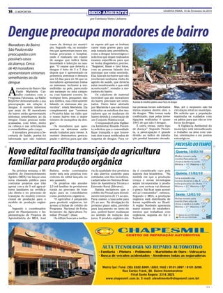16   O REPÓRTER
                                                                   MEIO AMBIENTE
                                                                                                                                        QUARTA-FEIRA, 10 de Fevereiro de 2010


                                                                   por Estefania Vieira Linhares




Dengue preocupa moradores de bairro
Moradores do Bairro              casos da doença no municí-        se espere até que se tenham
                                 pio. Segundo ela, os morado-      casos mais graves para que
São Paulo estão                  res que apresentam esses sin-     seja tomada uma providência,
preocupados com                  tomas procuram o hospital,        como a dengue hemorrágica e
                                 onde é realizado um exame         solicitou que sejam realizados
possíveis casos                  de sangue que indica baixa        exames específicos para que
da doença. Cerca                 imunidade e infecção no san-      se tenha diagnóstico preciso.
                                 gue. “O exame que detecta a       “Registrei, filmei e tirei fotos,
de 40 moradores                  dengue é feito de 5 a 7 dias      com as pessoas falando dos
apresentaram sintomas            depois que é apresentado os       sintomas que estão sentindo.
                                 primeiros sintomas e demora       Elas falaram inclusive que não
semelhantes ao da                uns 12 dias para vir. Só que os   receberam nenhuma visita do
dengue                           moradores apresentam todos        agente de saúde, que deveria
                                 os sintomas, inclusive a ver-     estar monitorando o que está


A
      moradora do Bairro São     melhidão na pele, parecendo       acontecendo”, ressalta a mo-
      Paulo Maristela Car-       um sarampo ou uma catapo-         radora do bairro.
      valho contatou com o       ra, com bastante coceira. In-         Os catadores de material
Programa Fatorama, na Rádio      vestiguei bem, pesquisei, não     reciclável que são moradores
Repórter demonstrando a sua      sou médica, mas clinicamente      do bairro precisam ser orien-       Acúmulo de entulhos podem causar focos de dengue
preocupação em relação à         falando os sintomas são pa-       tados. Outro fator alertado
dengue. A ouvinte informou       recidos”, relata Maristela. Ela   por Maristela é que não foram       tas pessoas foram solicitados               Mas, até o momento não há
que mais de 40 moradores         complementa que “ouvimos          retirados os entulhos dos mo-       vários exames dentre eles, o                circulação viral no município.
do bairro estão apresentando     o Pezzetta falar na rádio que     radores que se mudaram do           da dengue. “Não temos nada                  Ele solicita que a população
sintomas semelhantes ao da       o nosso bairro tem o maior        bairro devido à construção de       confirmado, mas pelas inves-                mantenha os cuidados com
dengue. Essas pessoas estão      número de mosquitos da den-       um Conjunto Habitacional.           tigações realizadas é quase                 os pátios para que não se crie
acamadas, com febre, dores       gue”.                                 O responsável pela Vigilân-     100% de que não é dengue.                   focos da dengue.
na cabeça e nas articulações         Os moradores que apre-        cia Ambiental, Rinaldo Pezzet-         É outra virose, outro tipo                  A Vigilância Ambiental do
e vermelhidões pelo corpo.       sentam os sintomas estão          ta solicitou que a comunidade       de doença”. Segundo Pezzet-                 município está intensificando
   A moradora procurou a Se-     sendo tratados para virose. A     fique tranquila e que houve-        ta, a preocupação é grande                  o trabalho na área com visi-
cretaria de Saúde, porém foi     ouvinte demonstrou preocu-        ram dois casos notificados de       devido ao índice de infesta-                tas, orientações e em pontos
informada que não existem        pação e alertou para que não      suspeita de dengue. Para es-        ção predial bastante elevado.               estratégicos.




Novo edital facilita transição da agricultura
familiar para produção orgânica
    Na próxima semana, o Mi-     Batista, serão contratados        ria da qualidade dos produtos       da é considerado caro pela
nistério do Desenvolvimento      neste mês seis projetos ven-      e são abertos somente para          maioria dos brasileiros. “Na
Agrário (MDA) vai lançar uma     cedores do edital lançado no      entidades sem fins lucrativos,      medida em que a produção
nova chamada pública para        ano passado.                      cadastradas no Sistema Brasi-       cresça e novas tecnologias
contratar projetos que irão         Os projetos vão atender        leiro de Assistência Técnica e      sejam incorporadas à produ-
apoiar cerca de 5 mil agricul-   2,5 mil famílias de produtores    Extensão Rural (Sibrater).          ção, com certeza vai diminuir
tores familiares na certifica-   rurais no processo de tran-           Batista esclareceu que o        o preço. Vai ficar mais acessí-
ção direta e no processo de      sição para se consolidarem        crédito do Pronaf para investi-     vel ao consumidor”, estimou.
transição do modelo conven-      como produtores orgânicos.        mento tem juros de 1% ao ano.       Segundo o MDA, a produção
cional de produção para o           “O agricultor é preparado      Para custeio, a taxa sobe para      orgânica está distribuída de
modelo de produção orgâni-       para produzir orgânicos, ter      2% ao ano. Na divulgação do         forma equilibrada no Brasil.
ca.                              acesso a linhas de crédito do     próximo plano safra, previsto       A região Nordeste apresenta
    Segundo o coordenador-       Programa Nacional de Forta-       para lançamento no meio do          maior número de estabeleci-
geral de Planejamento e Im-      lecimento da Agricultura Fa-      ano, poderá haver mudanças          mentos que trabalham com
plementação de Projetos de       miliar (Pronaf)”, disse.          no sentido de redução dos           orgânicos, seguida do Sul e
Agroindústria do MDA, José          Os editais buscam a melho-     juros. O produto orgânico ain-      Sudeste.




                                                                                                                                                                            CMYK
 