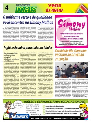 4
O uniforme certo e de qualidade
você encontra na Simony Malhas
    Na volta às aulas, somente    escola do seu filho? Na Simony   setas promocionais,jaquetas,
os pais sabem o corre-corre       Malhas! Lá você encontra         e uniformes para os mais
que precisam enfrentar para       qualidade e seriedade, bem       variados profissionais, todos
a compra do material esco-        como o excelente atendimento     personalizados com a marca
lar, sendo que é necessário       que presta aos pais e filhos     da empresa e/ou instituição e
adquirir, também o uniforme       no início do ano letivo, com     também confecciona jalecos
escolar. Desta forma, surge a     a confecção dos uniformes e      para área da saúde. A Simony
preocupação: onde adquirir        entregues no menor tempo         Malhas está localizada na Rua
um uniforme de qualidade e de     possível. A Simony Malhas        do Comércio, nº 765, telefone
acordo com as exigências da       fabrica camisas pólo, cami-      3332-9845. Agende uma visita.




 Inglês e Epanhol para todas as idades
 Quer começar o ano letivo        poderão realizar atividades      suporte de Instituições como
                                                                                                    Faculdade Rio Claro com
 bombando na língua
 estrangeira?
                                  extras, consultar conteúdos,
                                  exercícios online e participar
                                  de fóruns temáticos sobre os
                                                                   a Unijuí e o Programa Redes
                                                                   de Cooperação.
                                                                       Com 20 escolas afiliadas
                                                                                                    VESTIBULAR DE VERÃO
 Então junte-se aos melhores
 na Rede Datawork!
                                  cursos oferecidos.
                                     De acordo com o presiden-
                                  te da rede, Alex de Mattos, a
                                                                   em diferentes localidades do
                                                                   estado, a Rede Datawork ofe-
                                                                   rece, em seus cursos e treina-
                                                                                                    2ª EDIÇÃO
                                  Datawork trabalha com uma        mentos, comprometimento
     A Rede Datawork está com     metodologia que prima pela       com a qualidade e a excelên-
 uma nova escola em Ijuí, ofe-    qualidade, conteúdo e resulta-   cia na formação profissional.
 recendo aprendizado seguro,      dos. “Procuramos atender, da     Todos os cursos ministrados
 com corpo docente especia-       melhor forma possível, todas     pela rede possuem certifica-
 lizado, ampla infraestrutura     as demandas de nossos alu-       ção reconhecida pelo OSCIP/
 técnica e profissional, além     nos, oferecendo as melhores      FEPLAM.
 de metodologia pedagógica        condições para o aprendizado.        Se você quer fazer a dife-
 moderna com ênfase na inte-         Por isto procuramos nos       rença no mercado profissio-
 ratividade e na qualidade do     estabelecer em infraestrutura    nal, no mundo dos negócios
 ensino-aprendizagem.             climatizada, laboratórios de     ou no seu meio social, saiba
     Para o início deste ano      informática com banda larga      que a qualificação através
 letivo a escola de Ijuí abre     de 8Mb e classes divididas       do domínio de idiomas, sof-
 inscrições para os cursos de     por faixa etária com, no má-     twares e técnicas adminis-          A Faculdade Rio Claro está      nários. A Faculdade Rio Claro
 inglês e espanhol durante        ximo, 10 alunos por turma,       trativas é, sem dúvidas, o       oportunizando mais uma for-        de Ijuí, está se posicionando
 todo o mês de fevereiro, com     garantindo um atendimento        melhor investimento para o       ma de ingresso para o início       para focar a sua formação na
 início das aulas previsto para   personalizado e adequado         seu futuro.                      do ano de 2010 com o VESTI-        construção de líderes e por
 os primeiros dias de março.      para facilitar os métodos de         Venha juntar-se aos me-      BULAR DE VERÃO-2ª EDIÇÃO.          isso esta abrindo mais esta
     Todo o material didáti-      interlocução e compreensão       lhores, venha fazer parte        São oferecidas vagas para os       oportunidade à comunidade
 co utilizado nos cursos de       dos conteúdos” - diz.            da Rede Datawork! Em Ijuí,       cursos de Administração de         regional.
 idiomas da rede Datawork é          A Datawork é uma rede de      a escola situa-se a Rua José     Empresas e Ciências Contá-             Informe-se sobre o vestibu-
 importado, vindo da Inglater-    ensino e qualificação profis-    Bonifácio, 242 – sobreloja.      beis com aulas presenciais de      lar de Verão 2ª Edição no site
 ra, no caso do inglês e da Es-   sional, ligada à Associação de       Mais informações através     segunda a sexta- feira. Oferece,   www.frc.edu.br ou na secre-
 panha, no caso do espanhol.      Escolas e Cursos Livres do Rio   do telefone (55) 3332.9933 ou    ainda, a possibilidade de con-     taria da Faculdade pelo fone:
     Além disso, no site da       Grande do Sul (Asecliv-RS),      pelo site www.rededatawork.      vênio com empresas da região,      (55)3333-2476. Inscrições até
 rede na internet, os alunos      que conta com o apoio e o        com.br.                          as quais obtém desconto para       21 de fevereiro de 2010.
                                                                                                    mensalidades de seus funcio-         FACULDADE RIO CLARO




                                                                                                                                                                 CMYK
 