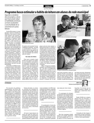 QUARTA-FEIRA, 17 de Março de 2010
                                                                               GERAL                                                                                      O REPÓRTER      9
                                                                             por Drica Morais


Programa busca estimular o hábito da leitura em alunos da rede municipal
Segundo a coordena-
dora do projeto, o aluno
que lê por prazer adqui-
re habilidades de leitura,
um bom vocabulário
e uma facilidade de se
concentrar em outras
leituras
    No dia 20 de março, é come-
morado o Dia do Contador de
Histórias. Para marcar a data,
nada melhor que mostrar a
você, leitor, como está sendo                                                                           O hábito de leitura será incentivado na rede municipal
trabalhado o Programa Todos
pela Leitura, que teve início
em 2008 e está inserido no
Plano de Ações Articuladas
(PAR). “Trata-se, na verdade,     Professora Maria Luiza Lucchese
de uma organização do traba-
lho da Secretaria Municipal de    Só assim será possível tornar     grupo procura não separar a
Educação sob orientação do        a biblioteca atraente”, recorda   leitura da escrita. E o motivo é
Ministério da Educação (MEC)      a coordenadora. Portanto, o       simples: para se escrever bem,
– que acompanha as ações,         projeto nasceu não apenas de      é necessário se pensar bem. E
nos apoia e, ao mesmo tempo,      uma iniciativa do MEC, mas de     só pensa bem quem lê; quem
cobra resultados”, explica a      uma necessidade das institui-     se alimenta de conhecimento.
coordenadora geral do projeto,    ções de ensino.                   “Nós procuramos desenvolver
Maria Luiza Lucchese. Para                                          a leitura pelo prazer, ou seja, o
que o programa acontecesse,                Em nome da leitura       gosto pelos livros de literatura.
foi iniciada uma atividade a                                        O aluno que gosta de ler, sem
fim de se conhecer a realidade        Para que o projeto fosse      obrigação, adquire habilidades
das escolas. Sabia-se, apenas,    levado aos alunos, foi realiza-   de leitura, bom vocabulário
que a leitura fazia parte das     do um trabalho sistemático        e uma facilidade de se con-
instituições, mas não com que     de formação continuada com        centrar em outras leituras”,
intensidade.                      os chamados “mediadores da        completa.
    De acordo com Maria Luiza,    leitura” – que são pessoas que        Aliás, o Programa trabalha,
o programa busca, basicamen-      têm a função de coordenar o       primeiro, na formação de leito-
te, tornar a leitura um exercí-   trabalho dentro das institui-     res. “Ou seja, na qualificação
cio regular nas escolas. “E por   ções. Ao todo, 45 mediadores      daquilo que o jovem lê. E aí        O Programa incentiva primeiro a formação de leitores
isso, torna-se importante ter     estão envolvidos. “Nas esco-      está a importância de se reno-
o apoio da Secretaria, até com    las maiores, temos mais de        var os livros todos os anos. É      mais leem enquanto estão es-                     par deste processo, despertan-
recursos. Por exemplo, uma        uma pessoa trabalhando. O         uma forma de manter, sempre,        tudando. Porém, a escola ainda                   do o gosto pela leitura em seus
ação que fazemos todos os         requisito? Que este mediador      as bibliotecas interessantes        não encontrou uma forma de                       filhos e, consequentemente, o
anos é adquirir novos livros      seja um leitor, porque não há     aos alunos”, explica Maria Lui-     manter estes leitores após o                     hábito. E, lembrando: as crian-
para as 25 escolas municipais     como fingir para os jovens”,      za. Segundo a coordenadora,         término do Ensino Médio. “Na                     ças gostam de ouvir histórias.
que participam do programa.       afirma Maria Luiza. E, claro, o   jovens e crianças são os que        verdade, os pais devem partici-                  Isso as cativa”, finaliza.


FATORAMA                                                                                                                                                  Hélio Lopes
                                                                                                                                         fatorama.reporter@gmail.com


    No encontro de prefeitos,        Outras decisões, no entan-     nome sondado é o de Nilo Leal,      nas casas por cinco vezes.                       Gauchão. Se trouxer um re-
segunda-feira, em Porto Ale-      to, deverão ser tomadas ex-       ex-diretor do Demei, na gestão                                                       sultado positivo, sábado, de
gre, o prefeito ijuiense final-   clusivamente pelo prefeito no     de Valdir Heck. E uma terceira          ********************                         Santa Cruz, estará bem enca-
mente abriu o voto. Fioravante    município, e que não necessa-     possibilidade seria o apro-                                                          minhado.
Ballin irá apoiar a candidatura   riamente deverão passar pelo      veitamento de um vereador              E a passagem da dengue
de José Fogaça para o Governo     diretório. Uma delas, a indica-   do PDT na pasta do Governo,         por Ijuí não será esquecida tão                          **********************
do Estado, que terá como vice     ção para a Secretaria de Go-      situação que permitiria o re-       facilmente, pois atingiu todos
Pompeo de Mattos. Ballin disse    verno, que tem interinamente      torno do petista Sérgio Pires       os segmentos da comunidade.                          Dupla GreNal em compro-
no Fatorama ter assumido o        o secretário Osmar Prochnow,      ao Legislativo. Com a palavra,      Além de cidadãos comuns do                       missos fora do Gauchão. O
compromisso em razão da de-       da pasta da administração. As     o Ballin.                           centro e bairros, foram atingi-                  Grêmio enfrenta o glorioso
cisão do diretório municipal,     tratativas iniciais indicam que                                       dos médicos, enfermeiros, pro-                   VOTORATY, hoje à tarde, pela
que através do voto, escolheu     Prochnow ficaria no cargo até        *********************            fessores, advogados, atletas e                   Copa do Brasil. Jogo na cidade
o candidato do PMDB. O pre-       março, período suficiente para                                        radialistas. Até a classe políti-                paulista de Votorantin. E o In-
feito não respondeu se esse       que o prefeito escolhesse um         O coordenador o Centro Es-       ca foi picada pelo mosquito,                     ter, amanhã à noite, em Rivera,
era o desejo particular dele,     novo nome para a Secretaria       tadual de Vigilância em saúde,      principalmente os vereadores                     contra o Cerro de Montevidéu,
limitando-se a dizer que acom-    de Governo.                       doutor Francisco Paz, acredita      oposicionistas César Busnello                    pela Libertadores da América.
panhava a vontade do diretó-                                        que os casos de dengue terão        e Rubem Jagmin.
rio. “Não foi a minha decisão         ***********************       redução significativa em até                                                                 *********************
direta, mas da maioria”, numa                                       três semanas. Para o concei-            *********************
clara tentativa do prefeito de       Já houve especulação em        tuado médico, nesse período,                                                            Colorados de Ijuí viajam à
evitar “ruídos” com o PT, alia-   torno do nome do atual res-       o surto da doença poderá ter           São Luiz conseguiu reabili-                   meia-noite de hoje à fronteira,
do no governo de Ijuí.            ponsável pela Coordenadoria       encerrado o ciclo no Rio Gran-      tação na 3ª rodada, ganhando                     numa comitiva de dois ônibus
                                  de Compras, Walter Arbo, que      de do Sul. A redução ocorre         do Universidade por 3 a 1, e                     e vários carros particulares.
   ***********************        poderia assumir a pasta. Outro    porque o inseticida é passado       já está no G-4 do returno do
 