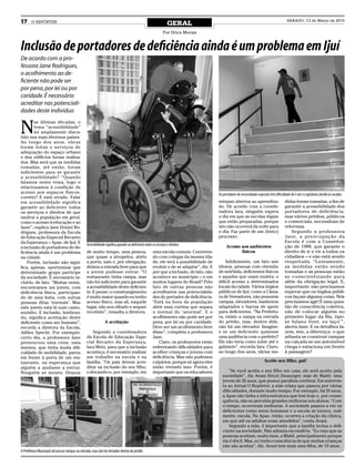17     O REPÓRTER
                                                                                                                  GERAL
                                                                                                                                                                                               SÁBADO, 13 de Março de 2010


                                                                                                              Por Drica Morais


Inclusão de portadores de deficiência ainda é um problema em Ijuí
De acordo com a pro-
fessora Jane Rodrigues,
o acolhimento ao de-
ficiente não pode ser
por pena, por lei ou por
caridade. É necessário
acreditar nas potenciali-
dades deste indivíduo


N
        as últimas décadas, o
        tema “acessibilidade”
        foi amplamente discu-
tido nos mais diversos países.
Ao longo dos anos, obras
foram feitas e serviços de
adequação do espaço urbano
e dos edifícios foram realiza-
dos. Mas será que as medidas
tomadas, até então, foram
suficientes para se garantir
a acessibilidade? “Quando
falamos neste tema, logo o
relacionamos à condição de
acesso aos espaços físicos,                                                                                                              Os portadores de necessidades especiais têm dificuldade de ir até o Legislativo, devido às escadas
correto? E está errado. Falar
em acessibilidade significa                                                                                                              estejam abertos ao aprendiza-                       didas foram tomadas, a fim de
garantir ao deficiente todos                                                                                                             do. De acordo com a coorde-                         garantir a acessibilidade dos
os serviços e direitos de que                                                                                                            nadora Iara, ninguém espera                         portadores de deficiência,
usufrui a população em geral,                                                                                                            o dia em que as escolas digam                       mas vários prédios, públicos
como o acesso à educação e ao                                                                                                            que estão preparadas, porque                        e comerciais, necessitam de
lazer”, explica Jane Donini Ro-                                                                                                          isto não ocorrerá da noite para                     reformas.
drigues, professora da Escola                                                                                                            o dia. Faz parte de um (lento)                         Segundo a professora
de Educação Especial Recanto                                                                                                             processo.                                           Jane, a preocupação da
da Esperança – Apae, de Ijuí. E                                                                                                                                                              Escola é com a Constitui-
                                                Acessibilidade significa garantir ao deficiente todos os serviços e direitos                   Acesso aos ambientes                          ção de 1988, que garante o
a inclusão de portadores de de-
ficiência ainda é um problema                   de muito tempo, uma pessoa,                           uma escola comum. Conviven-                     físicos                                direito de ir e vir a todos os
na cidade.                                      que quase a atropelou, abriu                          do com colegas da mesma ida-                                                           cidadãos – e não está sendo
    Porém, inclusão não signi-                  a porta, saiu e, por obrigação,                       de, ele terá a possibilidade de        Infelizmente, um fato une                       respeitada. “Lentamente,
fica, apenas, oportunizar que                   deixou a entrada livre para que                       evoluir e de se adaptar”, diz. E   idosos, pessoas com obesida-                        as medidas estão sendo
determinado grupo participe                     a jovem pudesse entrar. “O                            por que a inclusão, de fato, não   de mórbida, deficientes físicos                     tomadas e as pessoas estão
da sociedade. É necessário in-                  restaurante tinha rampa, mas                          acontece no município – e em       e aqueles que usam muleta: o                        se conscientizando para
cluí-lo, de fato. “Muitas vezes,                não foi suficiente para garantir                      muitos lugares do Brasil? Pelo     difícil acesso a determinados                       além da obrigação legal. E,
encontramos um jovem, com                       a acessibilidade deste deficien-                      fato de outras pessoas não         locais da cidade. Vários órgãos                     importante: não precisamos
deficiência física, participan-                 te. E pense: o constrangimento                        acreditarem nas potencialida-      públicos de Ijuí, como a Câma-                      esperar que os órgãos públi-
do de uma festa, com outras                     é muito maior quando eu tenho                         des do portador de deficiência.    ra de Vereadores, não possuem                       cos façam alguma coisa. Nós
pessoas ditas ‘normais’. Mas                    acesso físico, mas ali, naquele                       “Está na hora da população         rampas, elevadores, banheiros                       precisamos agir! É uma ques-
este jovem está lá num canto,                   lugar, não sou olhado e sequer                        abrir essa cortina que separa      adaptados e barras de apoio                         tão de consciência coletiva,
sozinho. E inclusão, lembran-                   recebido”, ressalta a diretora.                       o normal do ‘anormal’. E o         para deficientes. “Na Prefeitu-                     não de colocar alguém no
do, significa aceitação deste                                                                         acolhimento não pode ser por       ra, existe a rampa na entrada                       primeiro lugar da fila, tipo:
deficiente como ser humano”,                                  A aceitação                             pena, por lei ou por caridade.     do prédio, mas, dentro dele,                        se fulano fizer, eu faço’”,
recorda a diretora da Escola,                                                                         Deve ser um acolhimento livre      não há um elevador. Imagine:                        alerta Jane. E os detalhes fa-
Adiles Specht. Por exemplo:                        Segundo a coordenadora                             disso”, completa a professora      e se um deficiente quisesse                         zem, sim, a diferença: o que
certo dia, a professora Jane                    da Escola de Educação Espe-                           Jane.                              uma audiência com o prefeito?                       adianta se construir rampas
presenciou uma cena: uma                        cial Recanto da Esperança,                               Claro, os professores estão     Ele não teria como subir até o                      na calçada se um automóvel
menina, que tinha muita difi-                   Iara Metz, para que a inclusão                        enfrentando dificuldades para      gabinete”, recorda Iara. Claro,                     chega e estaciona em frente
culdade de mobilidade, parou                    aconteça, é necessário realizar                       acolher crianças e jovens com      ao longo dos anos, várias me-                       à passagem?
em frente à porta de um res-                    um trabalho na escola e na                            deficiência. Mas não podemos
taurante, na esperança que                      família. “Os pais devem acre-                         culpá-los, porque só agora eles                                        Aceite seu filho, pai!
alguém a ajudasse a entrar.                     ditar na inclusão do seu filho,                       estão vivendo isso. Porém, é
Ninguém se mexeu. Depois                        colocando-o, por exemplo, em                          importante que os educadores              “Se você aceita o seu filho em casa, ele será aceito pela
                                                                                                                                            sociedade”, diz Avani Brizzi Zwanziger, mãe de Maitê, uma
                                                                                                                                            jovem de 26 anos, que possui paralisia cerebral. Em entrevis-
                                                                                                                                            ta ao Jornal O Repórter, a mãe relata que passou por várias
                                                                                                                                            dificuldades, durante muito tempo. Por exemplo, há 20 anos,
                                                                                                                                            a Apae não tinha a infra-estrutura que tem hoje e, por conse-
                                                                                                                                            quência, não se percebia grandes melhoras nos alunos. “Com
                                                                                                                                            o tempo, ocorreram melhoras. A sociedade passou a ver os
                                                                                                                                            deficientes como seres humanos e a escola se tornou, real-
                                                                                                                                            mente, escola. Na Apae, então, ocorreu a criação da clínica,
                                                                                                                                            em que até os adultos eram atendidos”, conta Avani.
                                                                                                                                                Segundo a mãe, é importante que a família inclua o defi-
                                                                                                                                            ciente na sociedade. Não adianta escondê-lo. “Eu vejo que as
                                                                                                                                            pessoas aceitam, muito bem, a Maitê, principalmente porque
                                                                                                                                            ela é dócil. Mas, eu tenho consciência de que muitas crianças
                                                                                                                                            não são aceitas”, diz. Avani tem mais uma filha, de 19 anos.
A Prefeitura Municipal até possui rampas na entrada, mas não há elevador dentro do prédio
 