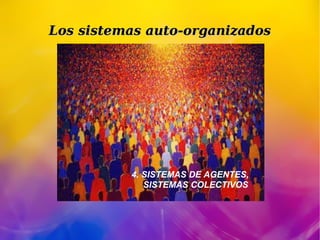 Los sistemas auto-organizadosLos sistemas auto-organizados
4. SISTEMAS DE AGENTES,
SISTEMAS COLECTIVOS
 