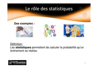 Des exemples :
Définition:
Les statistiques permettent de calculer la probabilité qu’un
évènement se réalise.
 
