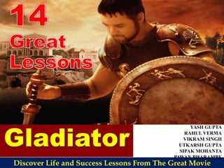 Gladiator
Discover Life and Success Lessons From The Great Movie
YASH GUPTA
RAHUL VERMA
VIKRAM SINGH
UTKARSH GUPTA
SIPAK MOHANTA
PAWAN BHARAMBE
 