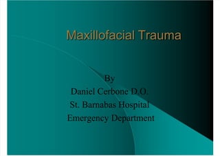  
Maxillofacial Trauma
By
Daniel Cerbone D.O.
St. Barnabas Hospital
Emergency Department
 