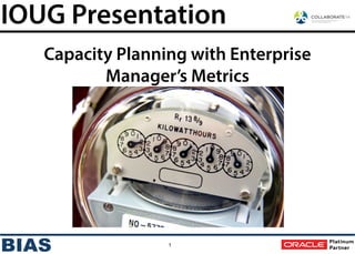 1
IOUG Presentation
Capacity Planning with Enterprise
Manager’s Metrics
 