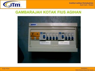 Insititut Latihan Perindustrian
Bukit Katil , Melaka
Disediakan :
Mohd Khairul Anuar Bin Kassim
Single Phase
GAMBARAJAH KOTAK FIUS AGIHAN
 