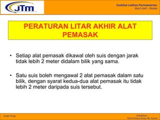 Insititut Latihan Perindustrian
Bukit Katil , Melaka
Disediakan :
Mohd Khairul Anuar Bin Kassim
Single Phase
PERATURAN LITAR AKHIR ALAT
PEMASAK
• Setiap alat pemasak dikawal oleh suis dengan jarak
tidak lebih 2 meter didalam bilik yang sama.
• Satu suis boleh mengawal 2 alat pemasak dalam satu
bilik, dengan syarat kedua-dua alat pemasak itu tidak
lebih 2 meter daripada suis tersebut.
 