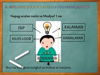 Napag-aralan natin sa Modyul1 na:
ISIP
KILOS-LOOB
KONSENSIYA
KAMALAYAN
KALAYAAN
likas na kaalamantungkolsa mabutiat masama.
 