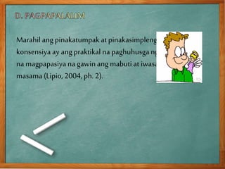 Marahil ang pinakatumpakat pinakasimplengpaliwanagsa
konsensiya ay angpraktikal napaghuhusgangisipan
na magpapasiya na gawinang mabutiat iwasanang
masama (Lipio, 2004, ph. 2).
 