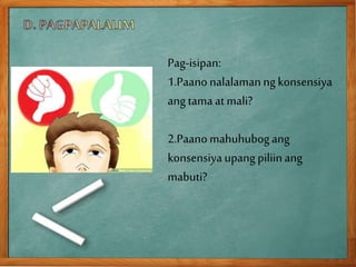 Pag-isipan:
1.Paanonalalamanng konsensiya
ang tamaat mali?
2.Paanomahuhubogang
konsensiya upang piliinang
mabuti?
 