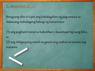 Binigyang-diinniLipio ang kahalagahanngpag-unawasa
dalawangmahalagangbahagingkonsensiya:
(1) ang paghatolmoral sa kabutihano kasamaanngisang kilos,
at
(2) ang obligasyong moral na gawinang mabutiat iwasan ang
masama.
 