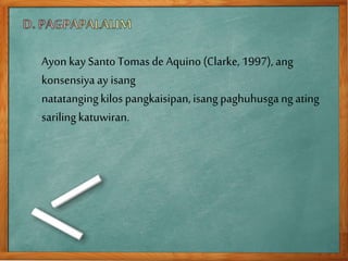 Ayon kay Santo Tomas de Aquino (Clarke, 1997), ang
konsensiya ay isang
natatangingkilos pangkaisipan,isang paghuhusgangating
sariling katuwiran.
 