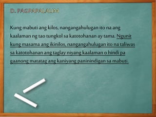 Kungmabutiang kilos, nangangahuluganito na ang
kaalamanngtaotungkolsa katotohananay tama.Ngunit
kungmasama ang ikinilos, nangangahuluganitona taliwas
sa katotohananang taglayniyangkaalamano hindipa
gaanongmatatagang kaniyangpaninindigansa mabuti.
 
