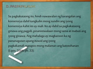 Sa pagkakataongito, hindinawawalanngkarangalanang
konsensiya dahiltungkulinmongsundinang iyong
konsensiya kahitito ay mali. Ito ay dahil sa pagkakataong
ginawaang pagpili, pinaniniwalaan mongtama at mabutiang
iyong ginawa.Ang mahalagaay magkaroonka ng
pananagutan upangituwidang iyong
pagkakamalimatapos mongmalamanang katotohanan
(Lipio, 2004, ph. 33).
 