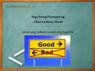 Ang Unang Prinsipyong
Likasna Batas Moral
Gawin ang mabuti,iwasan angmasama.
 