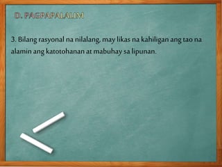 3. Bilang rasyonal na nilalang, maylikas na kahiliganang tao na
alaminangkatotohananat mabuhay sa lipunan.
 